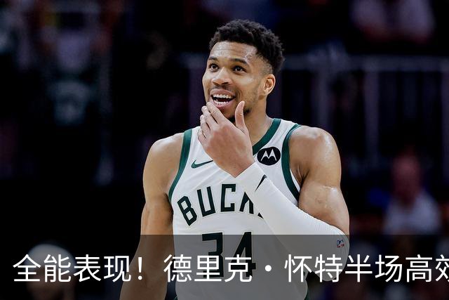 全能表现！德里克·怀特半场高效砍下13分，助攻与防守兼备