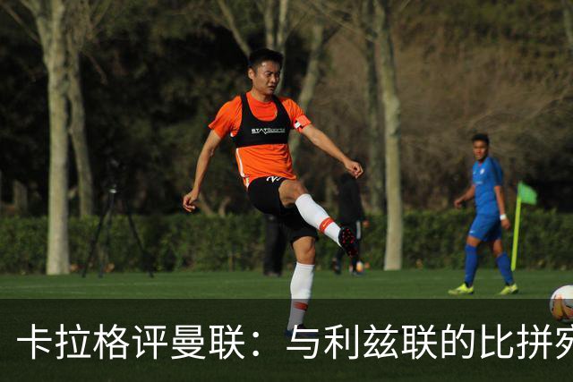 卡拉格评曼联：与利兹联的比拼宛如与皇马的较量